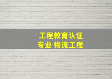 工程教育认证专业 物流工程